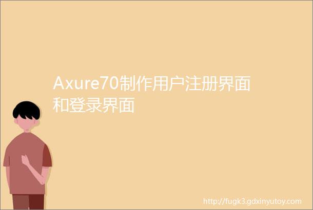 Axure70制作用户注册界面和登录界面